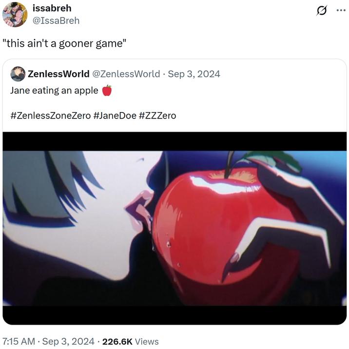issabreh @IssaBreh "this ain't a gooner game" ZenlessWorld @ZenlessWorld - Sep 3, 2024 Jane eating an apple #ZenlessZoneZero #Jane Doe #ZZZero • 7:15 AM - Sep 3, 2024 226.6K Views Q ...