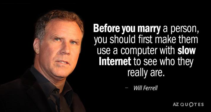 Before you marry a person, you should first make them use a computer with slow Internet to see who they really are. Will Ferrell AZ QUOTES