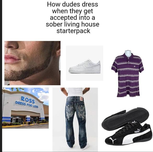 ROSS DRESS FOR LESS How dudes dress when they get accepted into a sober living house starterpack PUT