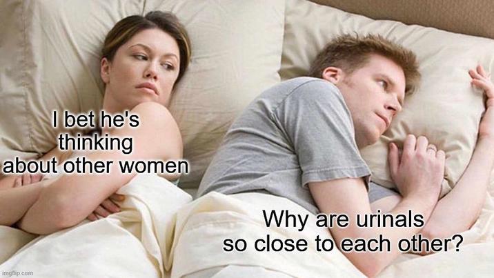 I bet he's thinking about other women imgflip.com Why are urinals so close to each other?