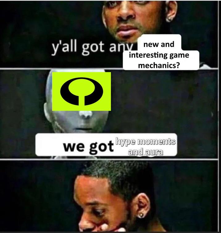 y'all got any new and interesting game mechanics? we got hype moments and aura