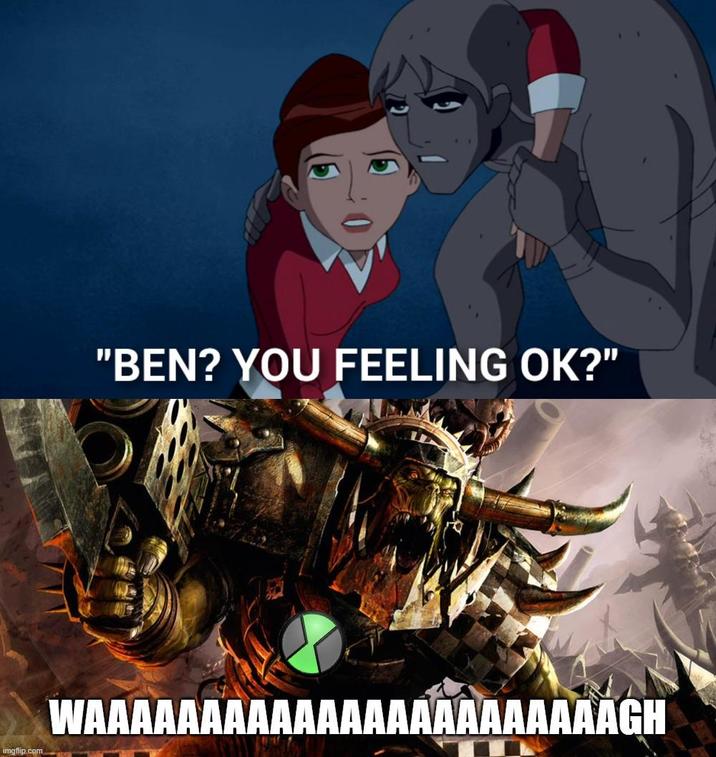 "BEN? YOU FEELING OK?" imgflip.com WAAAAAAAAAAAAAAAAAAAAAAAGH