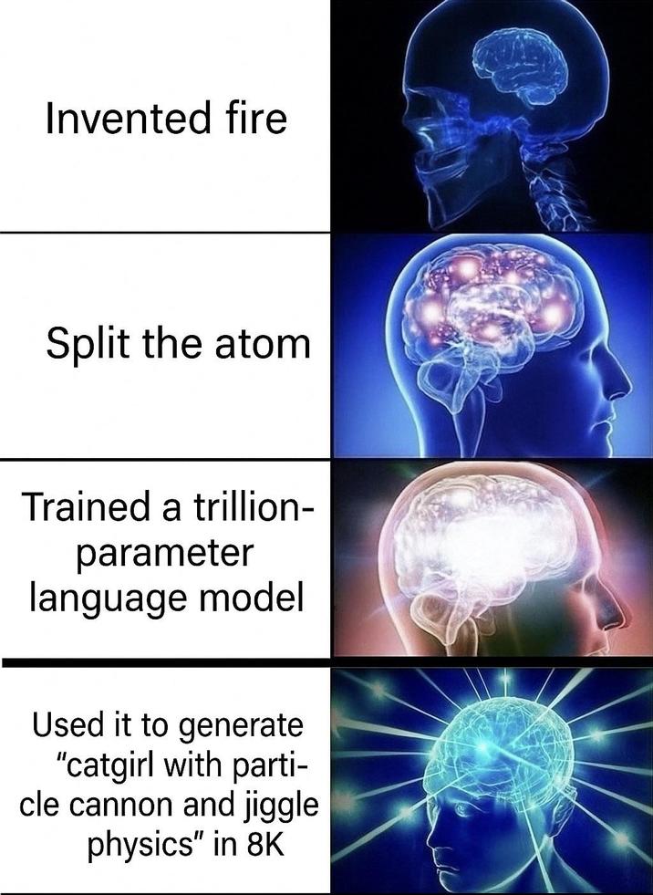 Invented fire Split the atom Trained a trillion- parameter language model Used it to generate "catgirl with parti- cle cannon and jiggle physics" in 8K