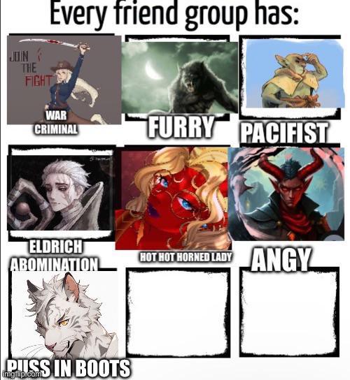 Every friend group has: JOIN THE FIGHT WAR CRIMINAL FURRY PACIFIST ELDRICH HOT HOT HORNED LADY ABOMINATION ANGY P--- IN BOOTS imgflip.com