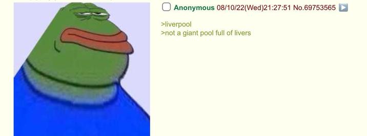 Anonymous 08/10/22(Wed)21:27:51 No.69753565 >liverpool >not a giant pool full of livers