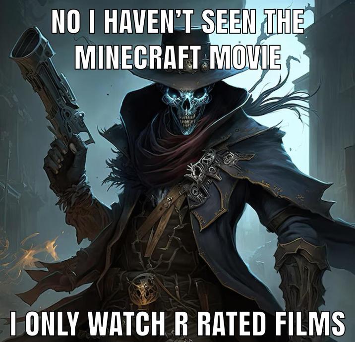 NO I HAVEN'T SEEN THE MINECRAFT MOVIE I ONLY WATCH R RATED FILMS