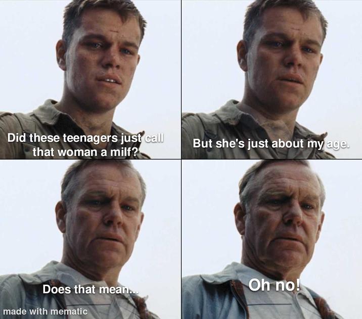 Did these teenagers just call that woman a milf? But she's just about my age. Oh no! Does that mean... made with mematic