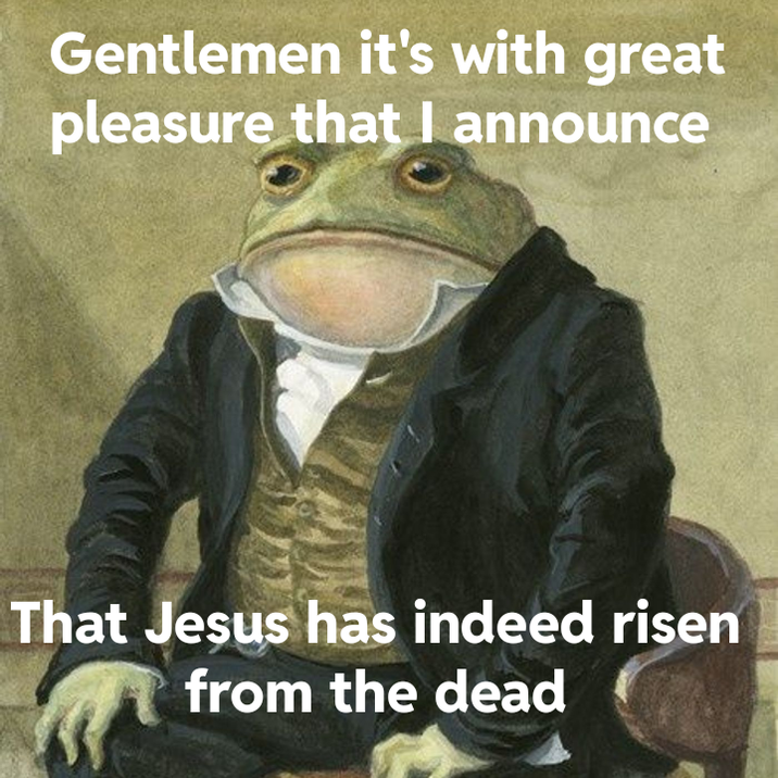 Gentlemen it's with great pleasure that I announce That Jesus has indeed risen from the dead