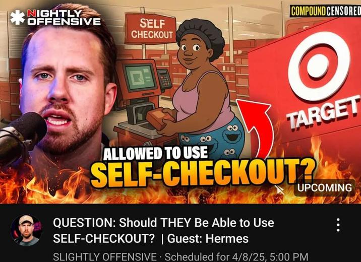 NIGHTLY OFFENSIVE SELF CHECKOUT COMPOUND CENSORED O TARGET ALLOWED TO USE SELF-CHECKOUT? UPCOMING QUESTION: Should THEY Be Able to Use SELF-CHECKOUT? | Guest: Hermes SLIGHTLY OFFENSIVE Scheduled for 4/8/25, 5:00 PM