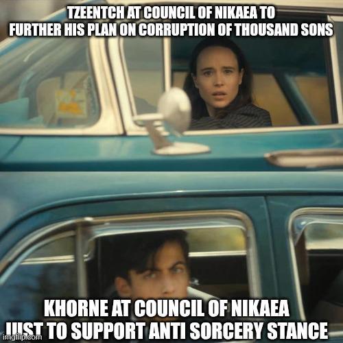 TZEENTCH AT COUNCIL OF NIKAEA TO FURTHER HIS PLAN ON CORRUPTION OF THOUSAND SONS KHORNE AT COUNCIL OF NIKAEA JUST TO SUPPORT ANTI SORCERY STANCE imgflip.com