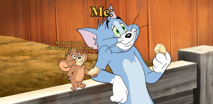 Me: My homie who will always stand by me: