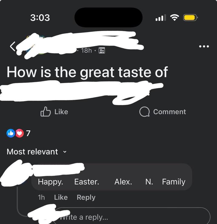 3:03 18h How is the great taste of 7 Like Most relevant Comment Happy. Easter. Alex. N. Family 1h Like Reply write a reply...