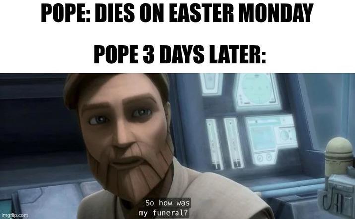 POPE: DIES ON EASTER MONDAY POPE 3 DAYS LATER: imgflip.com So how was my funeral? C