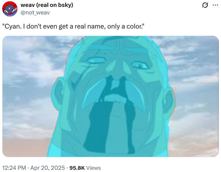 weav (real on bsky) @not_weav "Cyan. I don't even get a real name, only a color." 12:24 PM Apr 20, 2025 95.8K Views Q