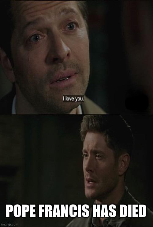 I love you. POPE FRANCIS HAS DIED imgflip.com