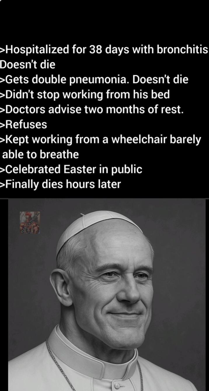 >Hospitalized for 38 days with bronchitis Doesn't die >Gets double pneumonia. Doesn't die >Didn't stop working from his bed >Doctors advise two months of rest. >Refuses >Kept working from a wheelchair barely able to breathe >Celebrated Easter in public >Finally dies hours later FLEX CATHEDRA 200