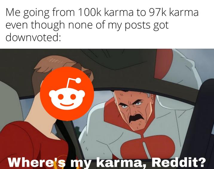 Me going from 100k karma to 97k karma even though none of my posts got downvoted: Where's my karma, Reddit?