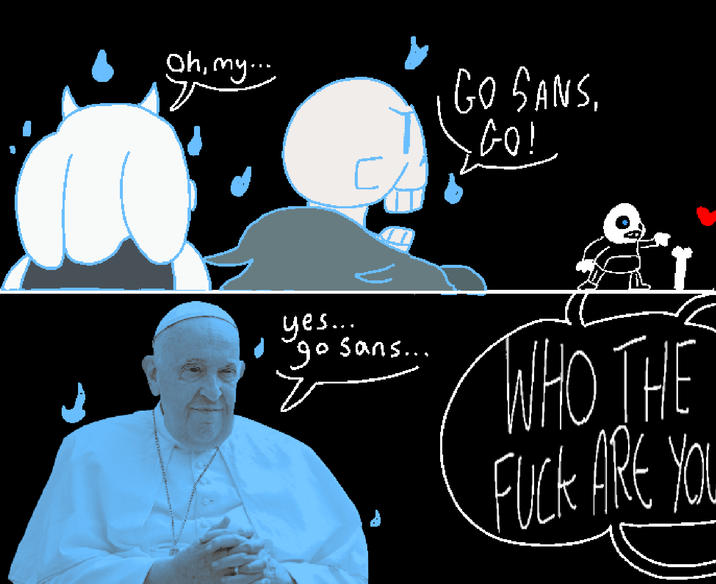 Oh, my 다 GO SANS, GO! yes.... go sans... WHO THE F--- ARE YOU