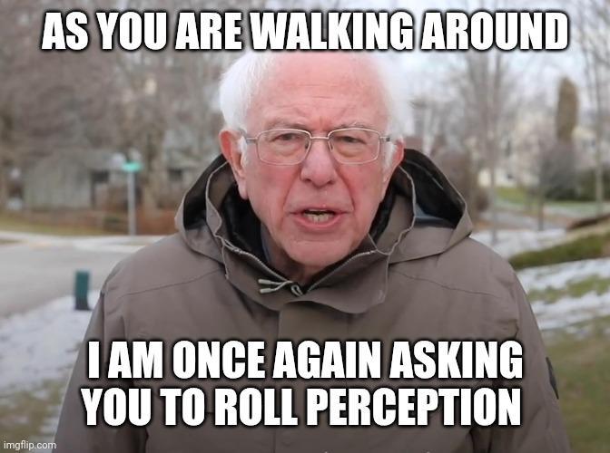 AS YOU ARE WALKING AROUND imgflip.com I AM ONCE AGAIN ASKING YOU TO ROLL PERCEPTION