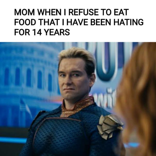 MOM WHEN I REFUSE TO EAT FOOD THAT I HAVE BEEN HATING FOR 14 YEARS