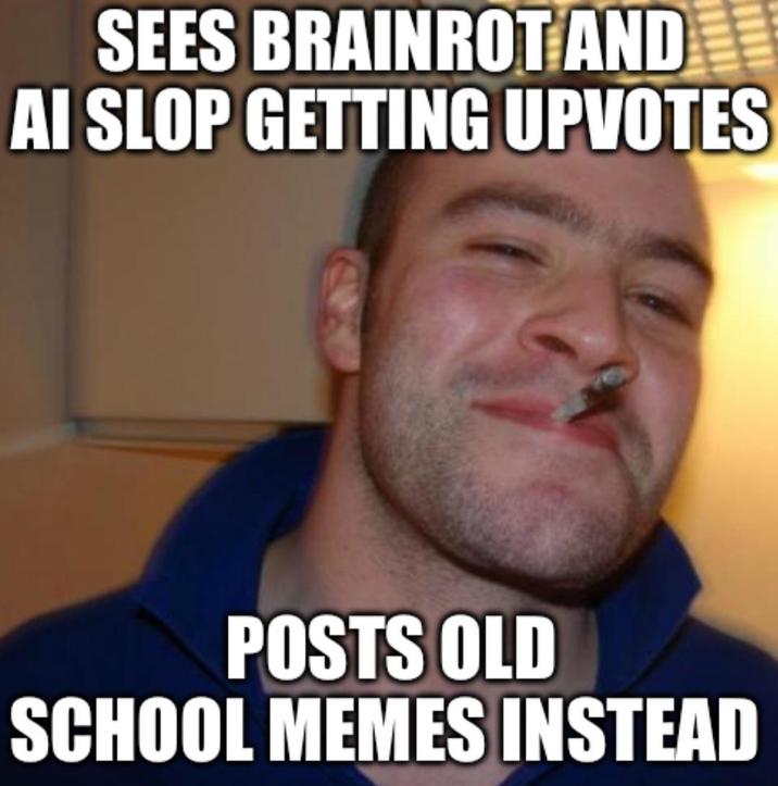 SEES BRAINROT AND AI SLOP GETTING UPVOTES POSTS OLD SCHOOL MEMES INSTEAD