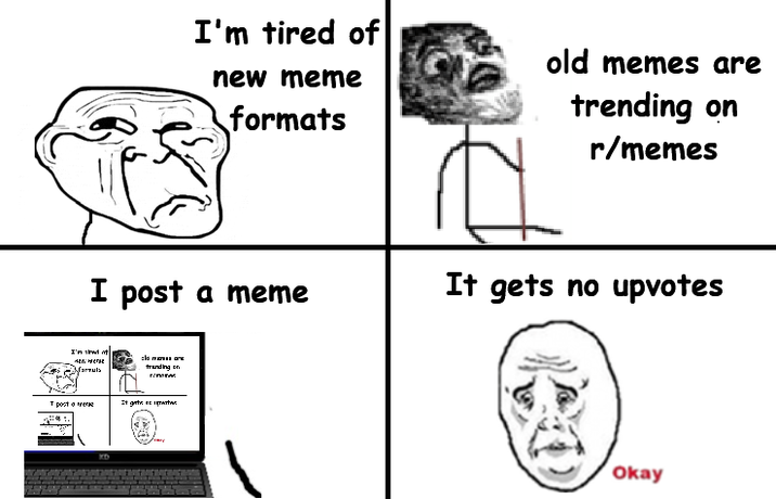 I'm tired of new meme formats old memes are trending on r/memes I post a meme It gets no upvotes I'm that Marvula tranding on Izma Tpost It gate KD Okay
