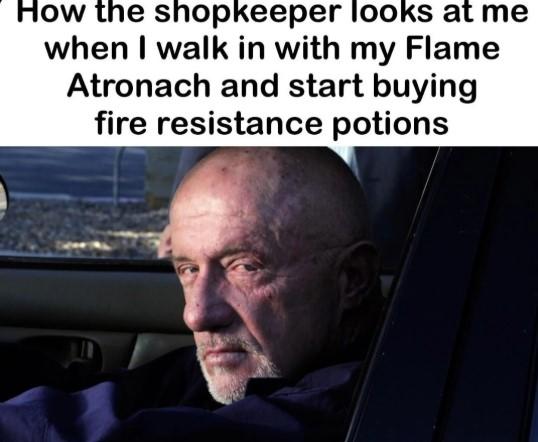 How the shopkeeper looks at me when I walk in with my Flame Atronach and start buying fire resistance potions A meme featuring Mike from Breaking Bad. The meme reads, "How the shopkeeper looks at me when I walk in with my Flame Atronach and start buying fire resistance potions."