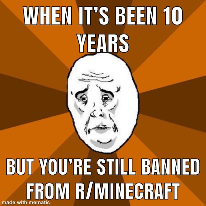 WHEN IT'S BEEN 10 YEARS BUT YOU'RE STILL BANNED FROM R/MINECRAFT made with mematic