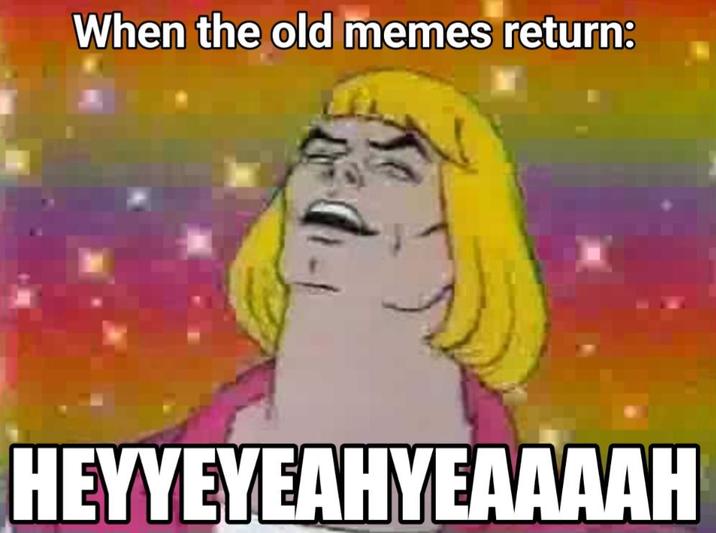 When the old memes return: HEYYEYEAHYEAAAAH