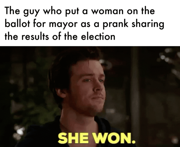 The guy who put a woman on the ballot for mayor as a prank sharing the results of the election SHE WON.