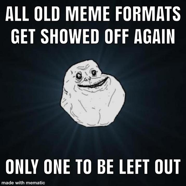 ALL OLD MEME FORMATS GET SHOWED OFF AGAIN ONLY ONE TO BE LEFT OUT made with mematic