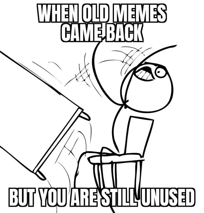 WHEN OLD MEMES CAME BACK BUT YOU ARE STILL UNUSED
