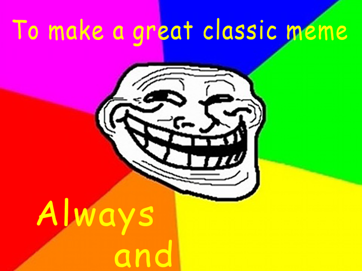 To make a great classic meme Always and