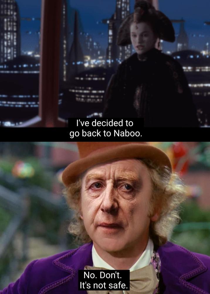 I've decided to go back to Naboo. No. Don't. It's not safe.