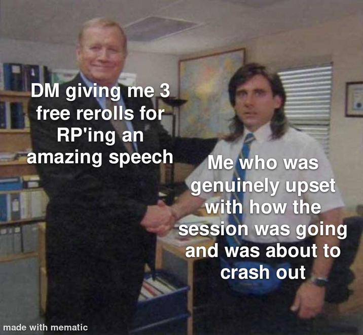 DM giving me 3 free rerolls for RP'ing an amazing speech Me who was genuinely upset with how the session was going and was about to crash out made with mematic