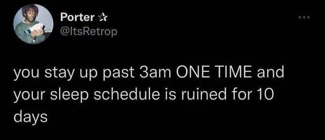 Porter ✰ @ItsRetrop you stay up past 3am ONE TIME and your sleep schedule is ruined for 10 days