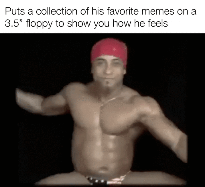 Puts a collection of his favorite memes on a 3.5" floppy to show you how he feels