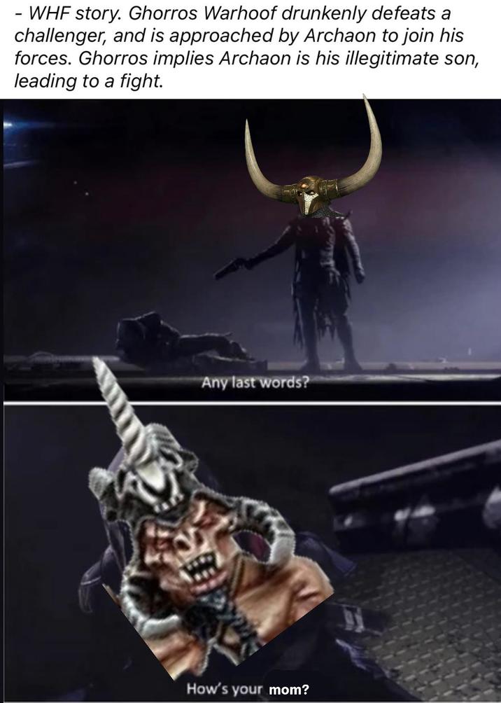 - WHF story. Ghorros Warhoof drunkenly defeats a challenger, and is approached by Archaon to join his forces. Ghorros implies Archaon is his illegitimate son, leading to a fight. Any last words? How's your mom?