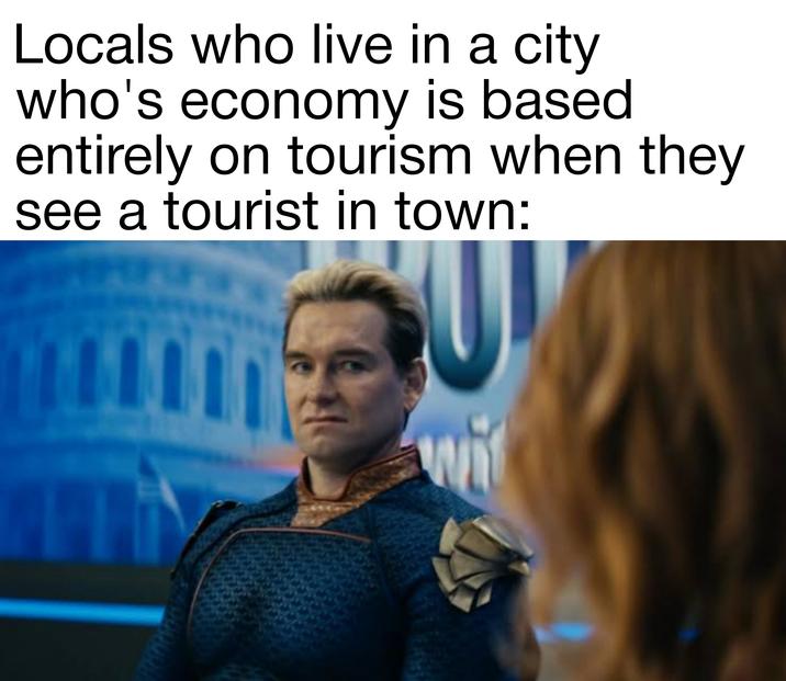 Locals who live in a city who's economy is based entirely on tourism when they see a tourist in town: wi