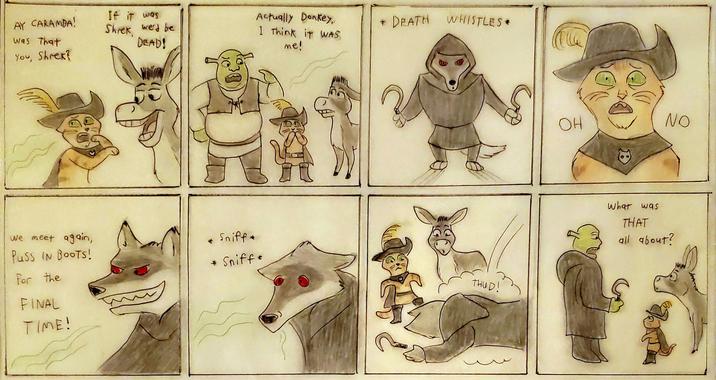 AY CARAMBA! was that You, Shrek? If it was Shrek we'd be DEAD! we meet again, P--- IN BOOTS! For the FINAL TIME! Actually Donkey, + DEATH WHISTLES I Think it WAS me! Sniff* * Sniffe THUD! OH B NO What was THAT all about?