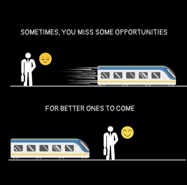 SOMETIMES, YOU MISS SOME OPPORTUNITIES FOR BETTER ONES TO COME