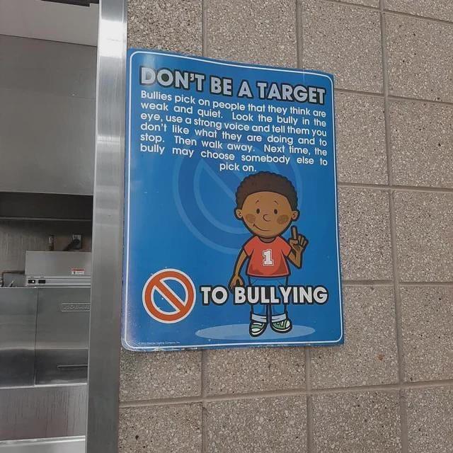 DON'T BE A TARGET Bullies pick on people that they think are weak and quiet. Look the bully in the eye, use a strong voice and tell them you don't like what they are doing and to stop. Then walk away. Next time, the bully may choose somebody else to pick on. TO BULLYING