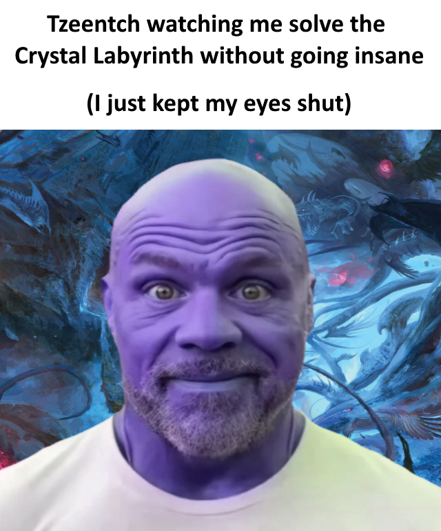 Tzeentch watching me solve the Crystal Labyrinth without going insane (I just kept my eyes shut)