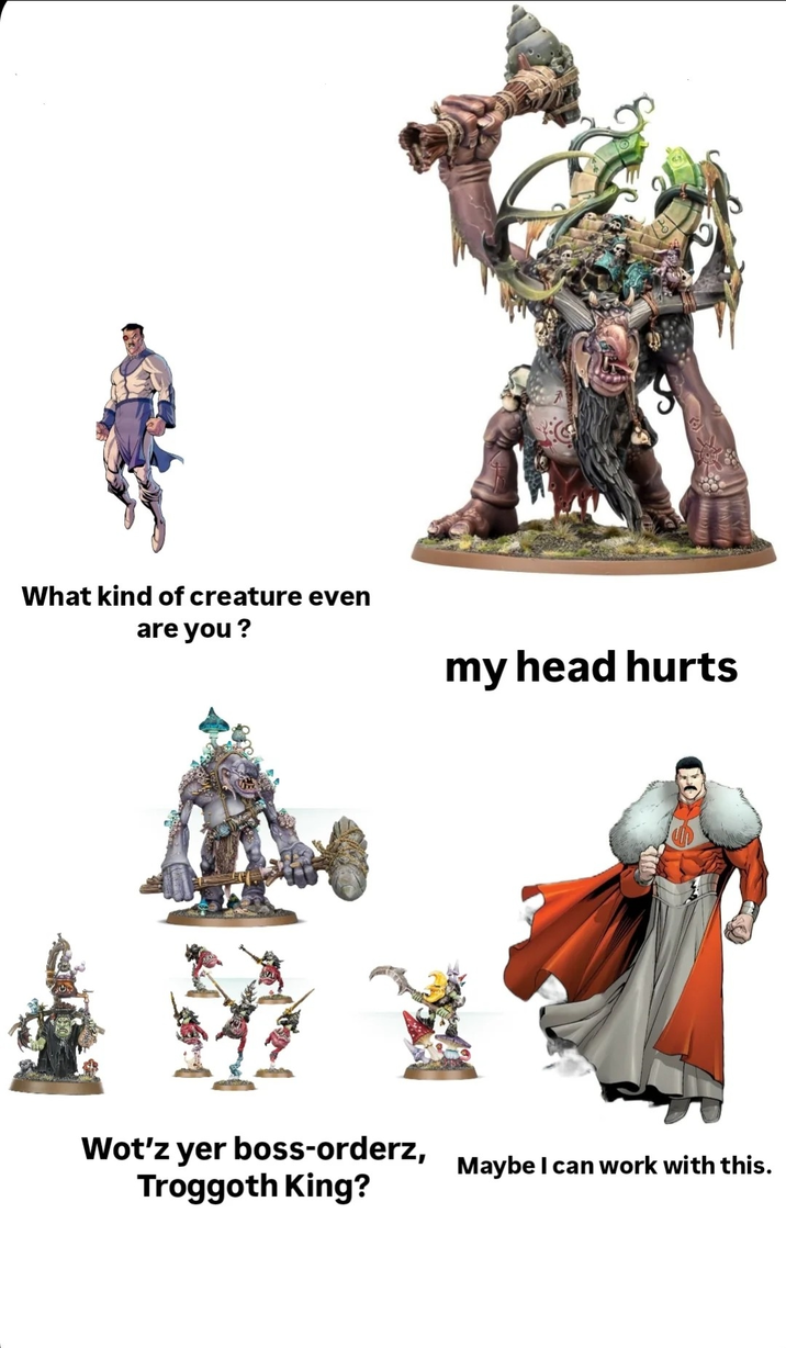 What kind of creature even are you? my head hurts PO Wot'z yer boss-orderz, Troggoth King? Maybe I can work with this.