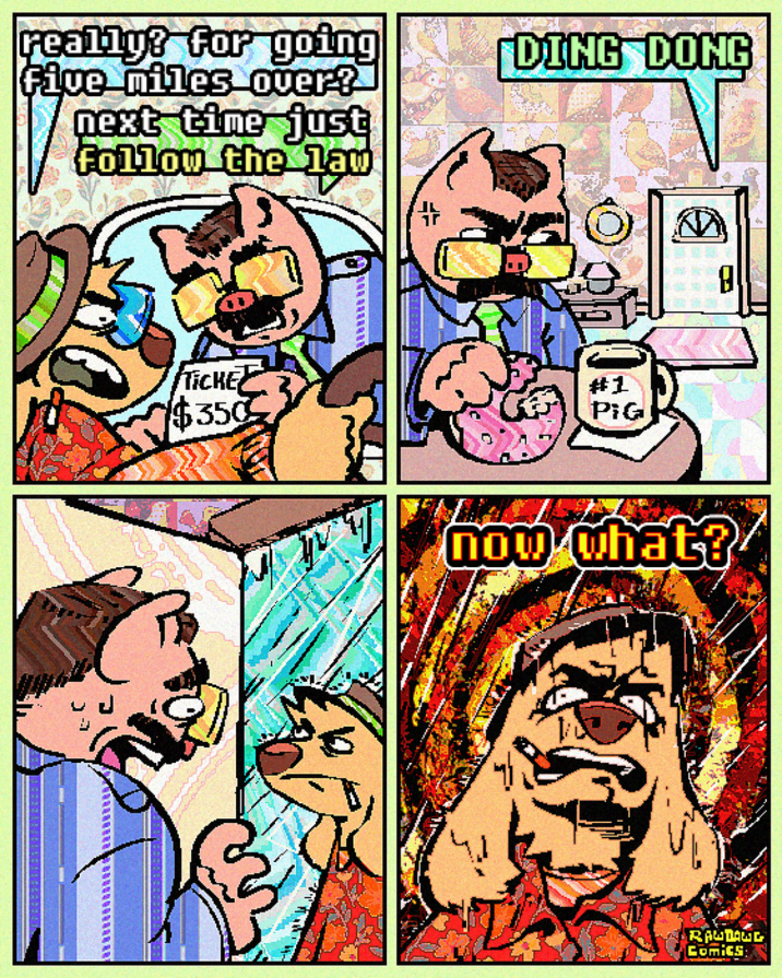 really? for going Five miles over? next time just Follow the law DING DONG TICKE $350 #1 PiG now what? RAUDANG Comics: