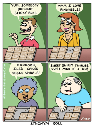 airbearentertainment.cOM YUM, SOMEBODY BROUGHT STICKY BUNS! MMM, I LOVE PINWHEELS! OOOOOOH, ICED SPICED SUGAR SPIRALS! SWEET SWIRLY TWIRLIES, DON'T MIND IF I DO! Stines SYNONYM ROLL