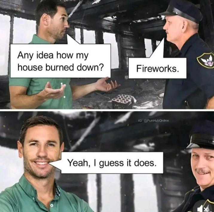 Any idea how my house burned down? Fireworks. IG: @PunHubOnline Yeah, I guess it does.