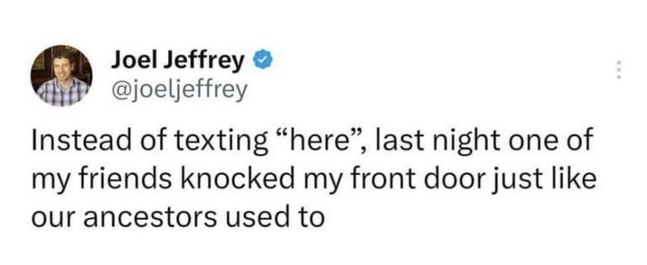 Joel Jeffrey ❤ @joeljeffrey Instead of texting "here", last night one of my friends knocked my front door just like our ancestors used to