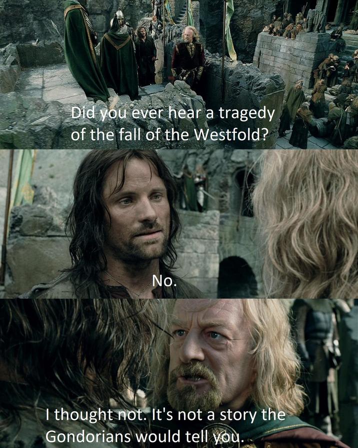 Did you ever hear a tragedy of the fall of the Westfold? No. I thought not. It's not a story the Gondorians would tell you.