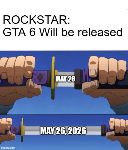 ROCKSTAR: GTA 6 Will be released imgflip.com MAY 26 MAY 26,2026